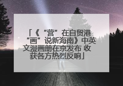《“营”在自贸港 “画”说新海南》中英文漫画册在京发布 收获各方热烈反响