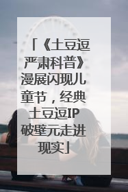 《土豆逗严肃科普》漫展闪现儿童节，经典土豆逗IP破壁元走进现实