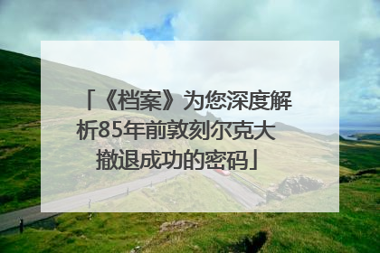 《档案》为您深度解析85年前敦刻尔克大撤退成功的密码
