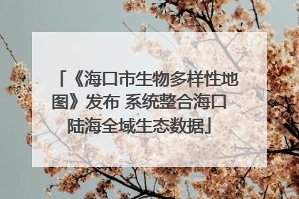 《海口市生物多样性地图》发布 系统整合海口陆海全域生态数据