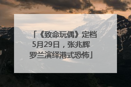 《致命玩偶》定档5月29日，张兆辉罗兰演绎港式恐怖