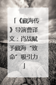 《藏海传》导演曹译文：肖战赋予藏海“致命”吸引力