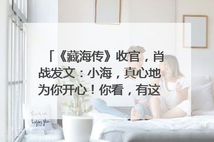 《藏海传》收官，肖战发文：小海，真心地为你开心！你看，有这么多人懂你！