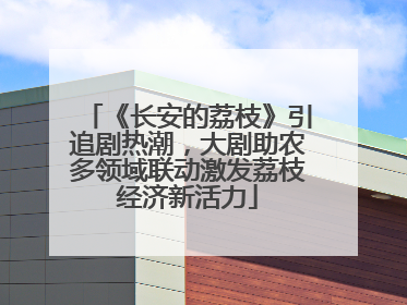 《长安的荔枝》引追剧热潮，大剧助农多领域联动激发荔枝经济新活力