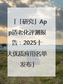 「研究」App适老化评测报告：2025十大优质应用名单发布