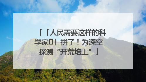 「人民需要这样的科学家⑭」拼了！为深空探测“开荒培土”