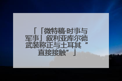 「微特稿·时事与军事」叙利亚库尔德武装称正与土耳其“直接接触”