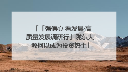 「强信心 看发展·高质量发展调研行」陇东大塬何以成为投资热土