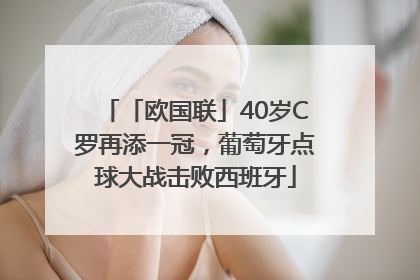 「欧国联」40岁C罗再添一冠，葡萄牙点球大战击败西班牙