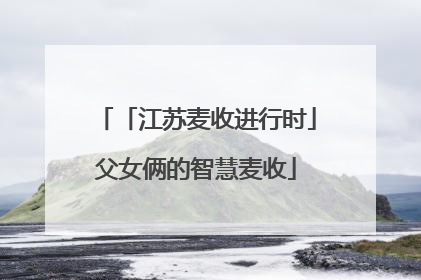 「江苏麦收进行时」父女俩的智慧麦收