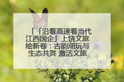 「沿着高速看当代江西国企」上饶文旅绘新卷：古韵潮玩与生态共舞 激活文旅产业新动能