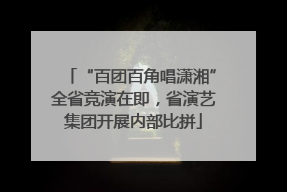 “百团百角唱潇湘”全省竞演在即，省演艺集团开展内部比拼