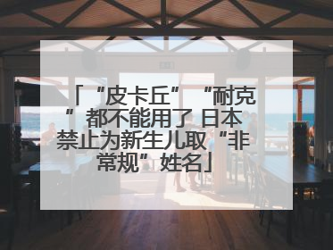 “皮卡丘”“耐克”都不能用了 日本禁止为新生儿取“非常规”姓名