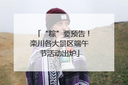 “粽”要预告！栾川各大景区端午节活动出炉