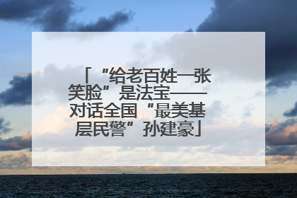 “给老百姓一张笑脸”是法宝——对话全国“最美基层民警”孙建豪