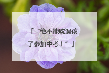 “绝不能耽误孩子参加中考！”