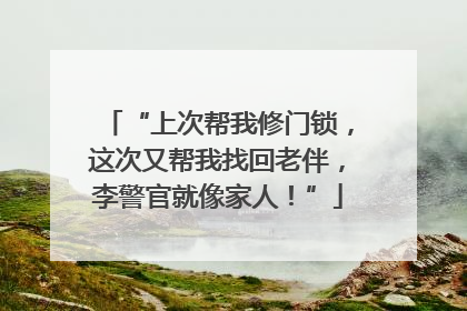 “上次帮我修门锁，这次又帮我找回老伴，李警官就像家人！”