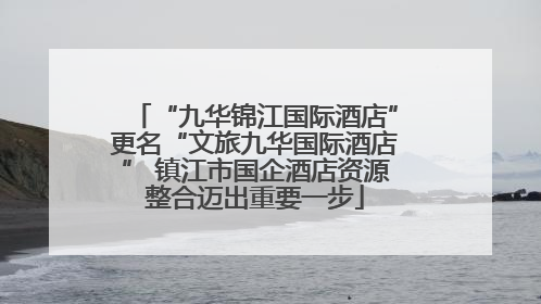 “九华锦江国际酒店”更名“文旅九华国际酒店” 镇江市国企酒店资源整合迈出重要一步