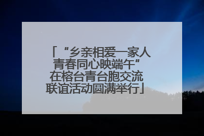 “乡亲相爱一家人 青春同心映端午” 在榕台青台胞交流联谊活动圆满举行
