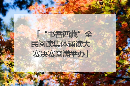 “书香西藏”全民阅读集体诵读大赛决赛圆满举办