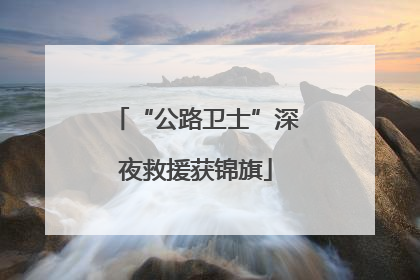 “公路卫士”深夜救援获锦旗