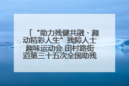“助力残健共融・趣动精彩人生”残障人士趣味运动会 田村路街道第三十五次全国助残日主题活动圆满举办