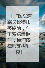 “医院道路尖锐物扎破轮胎，车主索赔遭拒”，谭海涛律师支招维权