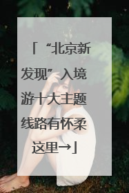 “北京新发现”入境游十大主题线路有怀柔这里→