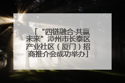“四链融合·共赢未来”漳州市长泰区产业社区（厦门）招商推介会成功举办
