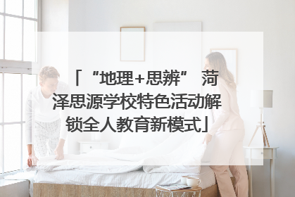 “地理+思辨” 菏泽思源学校特色活动解锁全人教育新模式