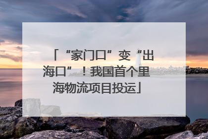 “家门口”变“出海口”！我国首个里海物流项目投运
