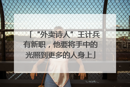 “外卖诗人”王计兵有新职，他要将手中的光照到更多的人身上