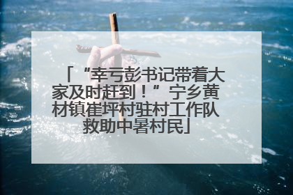 “幸亏彭书记带着大家及时赶到！”宁乡黄材镇崔坪村驻村工作队救助中暑村民