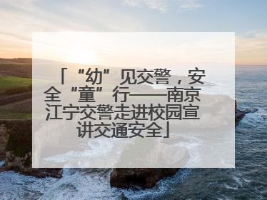 “幼”见交警，安全“童”行——南京江宁交警走进校园宣讲交通安全