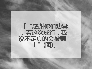 “感谢你们劝导，若这次成行，我说不定真的会被骗！”(图)