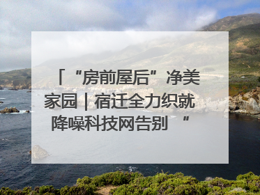 “房前屋后”净美家园｜宿迁全力织就降噪科技网告别 “声” 烦恼
