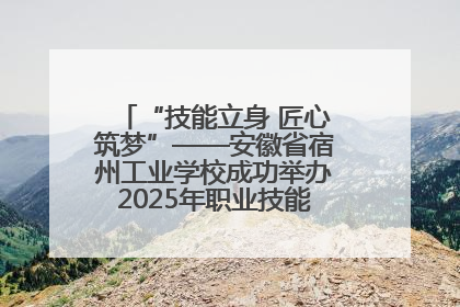 “技能立身 匠心筑梦”——安徽省宿州工业学校成功举办2025年职业技能活动周各项活动