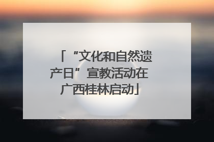 “文化和自然遗产日”宣教活动在广西桂林启动