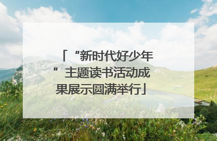 “新时代好少年”主题读书活动成果展示圆满举行
