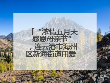 “浓情五月天 感恩母亲节”，连云港市海州区新海街道用爱编织温馨时光