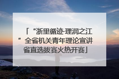 “浙里循迹·理润之江”全省机关青年理论宣讲省直选拔赛火热开赛