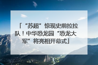 “苏超”惊现史前拉拉队！中华恐龙园“恐龙大军”将亮相开幕式