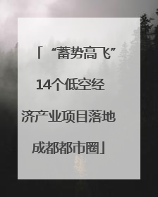“蓄势高飞” 14个低空经济产业项目落地成都都市圈