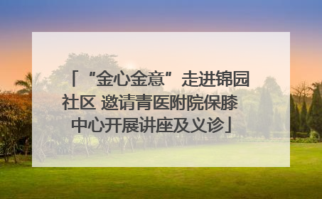 “金心金意”走进锦园社区 邀请青医附院保膝中心开展讲座及义诊
