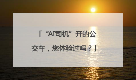 “AI司机”开的公交车，您体验过吗？