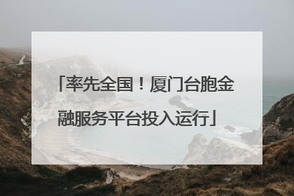 率先全国！厦门台胞金融服务平台投入运行