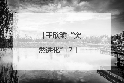 王欣瑜“突然进化”？