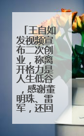 王自如发视频宣布二次创业，称离开格力是人生低谷，感谢董明珠、雷军，还回应了“工资条”：清楚自己要什么……