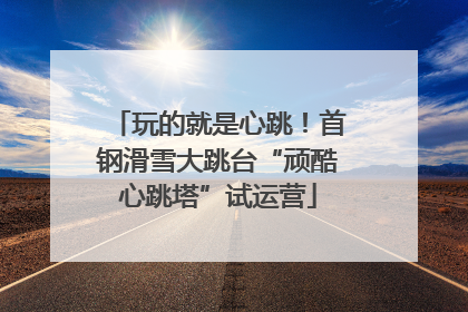 玩的就是心跳！首钢滑雪大跳台“顽酷心跳塔”试运营