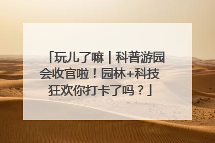 玩儿了嘛｜科普游园会收官啦！园林+科技狂欢你打卡了吗？